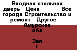 Входная стальная дверь › Цена ­ 4 500 - Все города Строительство и ремонт » Другое   . Амурская обл.,Зея г.